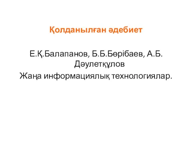 Қолданылған әдебиет Е.Қ.Балапанов, Б.Б.Бөрібаев, А.Б.Дәулетқұлов Жаңа информациялық технологиялар.