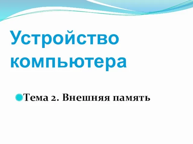 Устройство компьютера Тема 2. Внешняя память