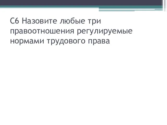 С6 Назовите любые три правоотношения регулируемые нормами трудового права