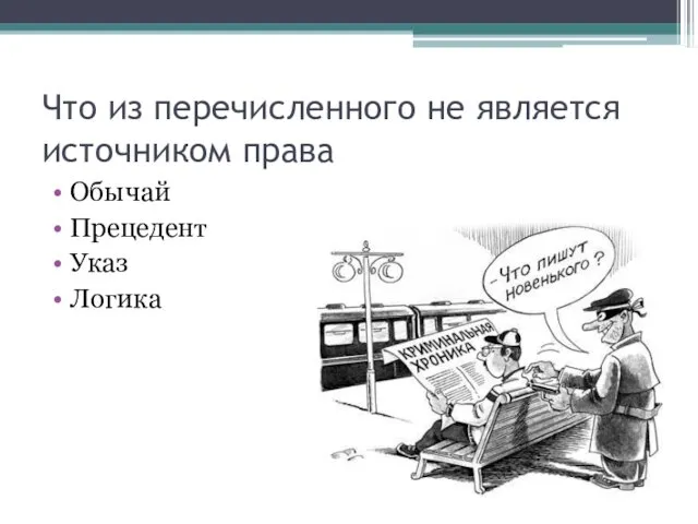 Что из перечисленного не является источником права Обычай Прецедент Указ Логика