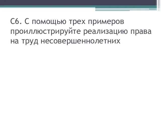 С6. С помощью трех примеров проиллюстрируйте реализацию права на труд несовершеннолетних