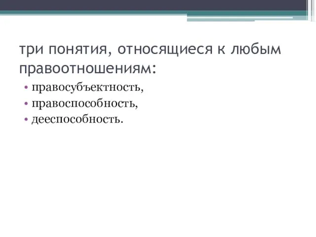 три понятия, относящиеся к любым правоотношениям: правосубъектность, правоспособность, дееспособность.