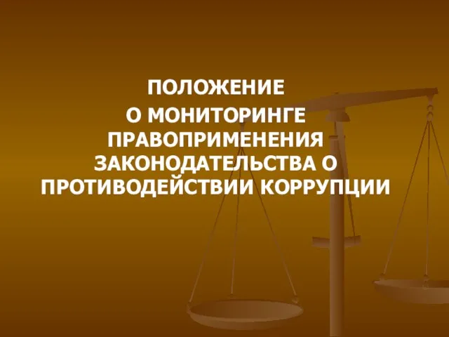 ПОЛОЖЕНИЕ О МОНИТОРИНГЕ ПРАВОПРИМЕНЕНИЯ ЗАКОНОДАТЕЛЬСТВА О ПРОТИВОДЕЙСТВИИ КОРРУПЦИИ