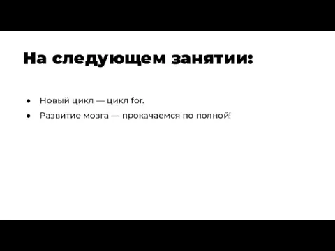 На следующем занятии: Новый цикл — цикл for. Развитие мозга — прокачаемся по полной!