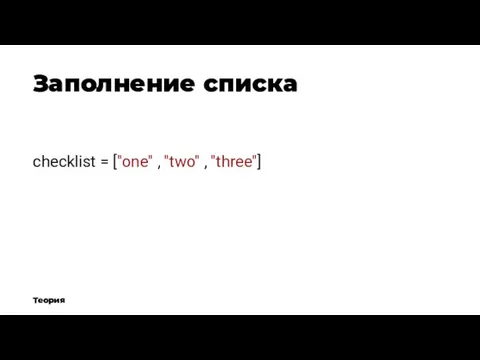 Заполнение списка Теория checklist = ["one" , "two" , "three"]