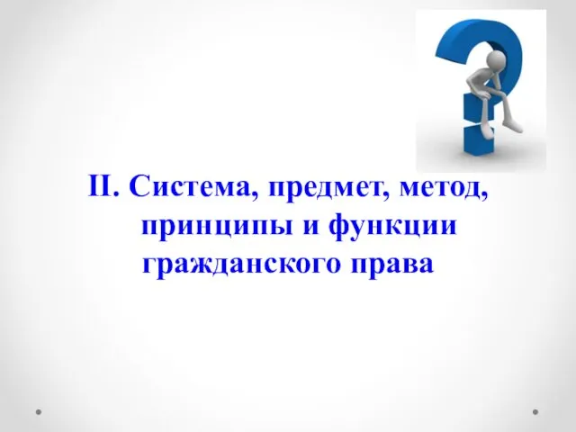 II. Система, предмет, метод, принципы и функции гражданского права