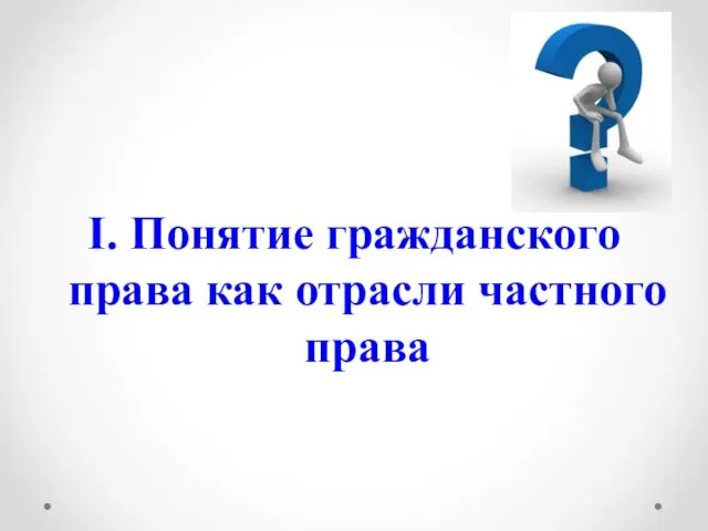 I. Понятие гражданского права как отрасли частного права