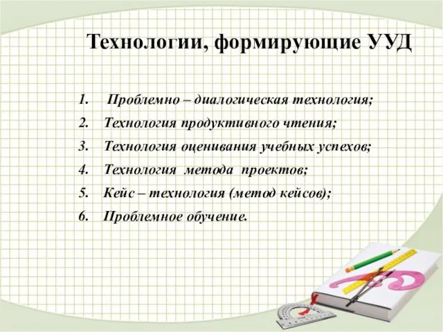 Технологии, формирующие УУД Проблемно – диалогическая технология; Технология продуктивного чтения;