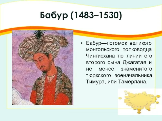 Бабур (1483–1530) Бабур—потомок великого монгольского полководца Чингисхана по линии его