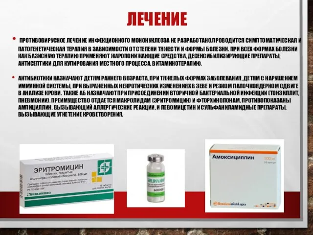 ЛЕЧЕНИЕ ПРОТИВОВИРУСНОЕ ЛЕЧЕНИЕ ИНФЕКЦИОННОГО МОНОНУКЛЕОЗА НЕ РАЗРАБОТАНО.ПРОВОДИТСЯ СИМПТОМАТИЧЕСКАЯ И ПАТОГЕНЕТИЧЕСКАЯ