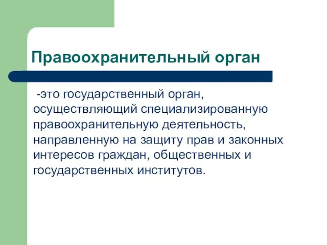 Правоохранительный орган -это государственный орган, осуществляющий специализированную правоохранительную деятельность, направленную на защиту прав