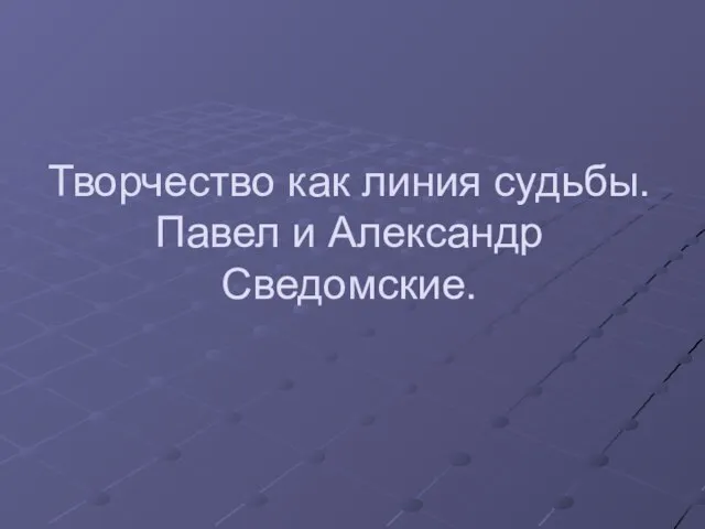 Творчество как линия судьбы. Павел и Александр Сведомские.