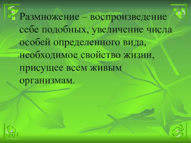 Размножение – воспроизведение себе подобных, увеличение числа особей определенного вида,