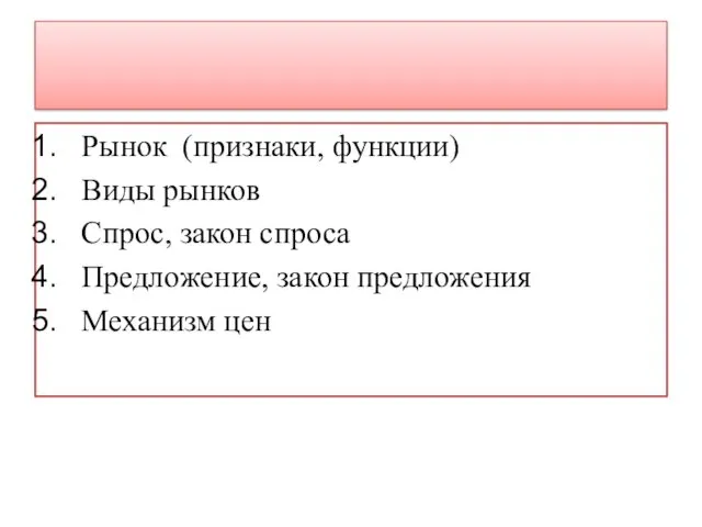 Рынок (признаки, функции) Виды рынков Спрос, закон спроса Предложение, закон предложения Механизм цен