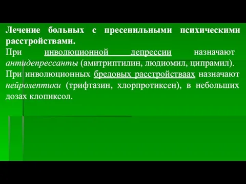 Лечение больных с пресенильными психическими расстройствами. При инволюционной депрессии назначают