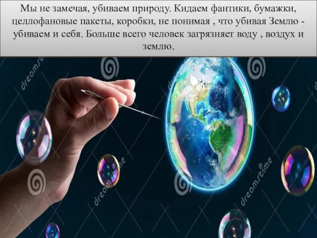 Мы не замечая, убиваем природу. Кидаем фантики, бумажки, целлофановые пакеты,