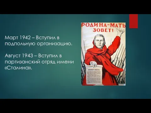 Март 1942 – Вступил в подпольную организацию. Август 1943 – Вступил в партизанский отряд имени «Сталина».