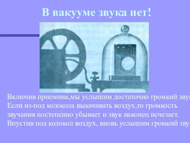 Включив приемник,мы услышим достаточно громкий звук.Если из-под колокола выкачивать воздух,то