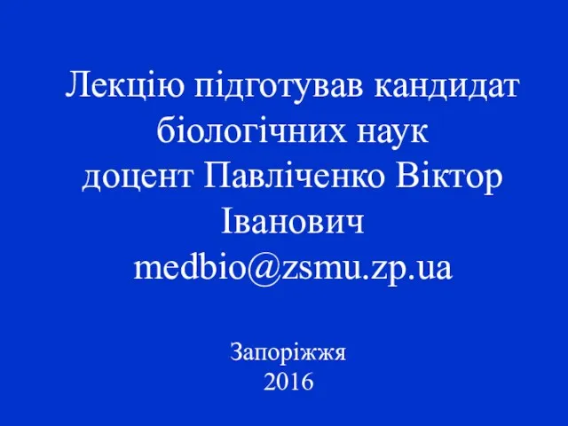 Лекцію підготував кандидат біологічних наук доцент Павліченко Віктор Іванович medbio@zsmu.zp.ua Запоріжжя 2016