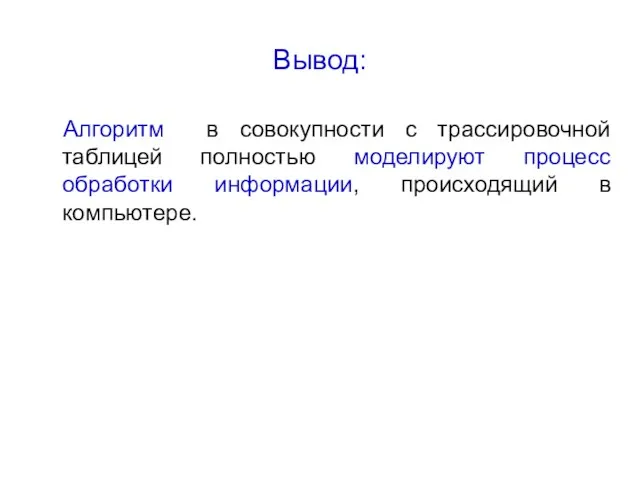 * Вывод: Алгоритм в совокупности с трассировочной таблицей полностью моделируют процесс обработки информации, происходящий в компьютере.