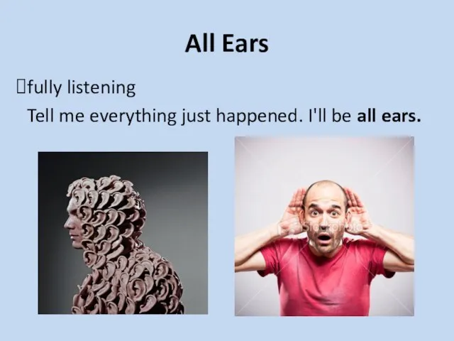 All Ears fully listening Tell me everything just happened. I'll be all ears.