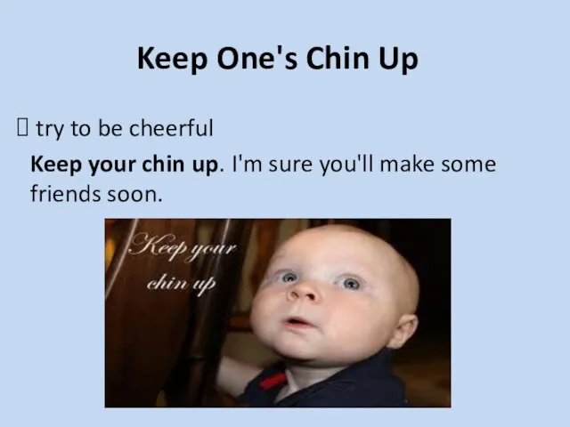 try to be cheerful Keep your chin up. I'm sure