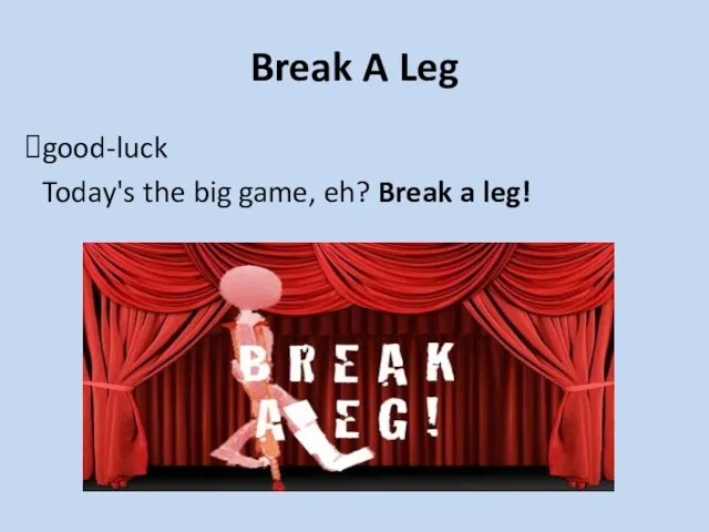 Break A Leg good-luck Today's the big game, eh? Break a leg!