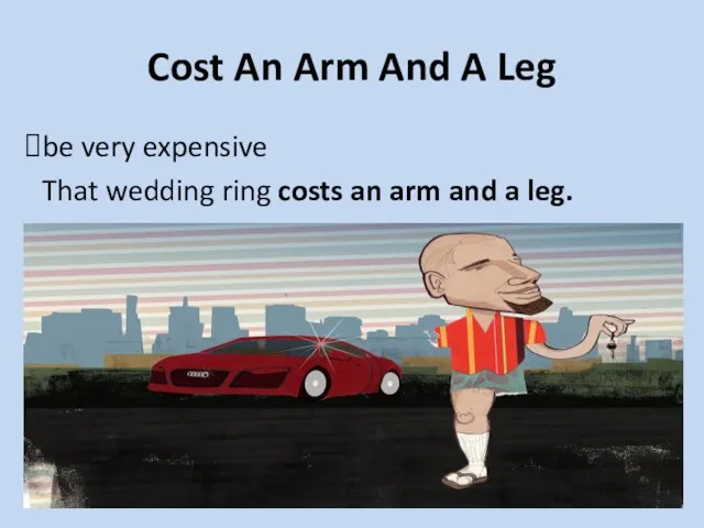 Cost An Arm And A Leg be very expensive That