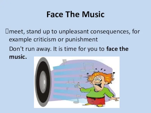 Face The Music meet, stand up to unpleasant consequences, for