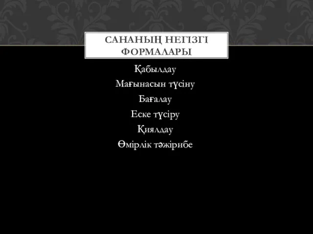 Қабылдау Мағынасын түсіну Бағалау Еске түсіру Қиялдау Өмірлік тәжірибе САНАНЫҢ НЕГІЗГІ ФОРМАЛАРЫ