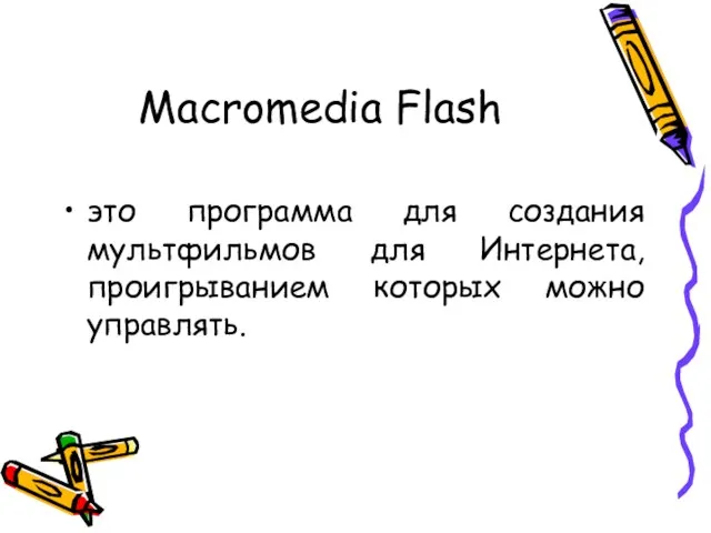 Macromedia Flash это программа для создания мультфильмов для Интернета, проигрыванием которых можно управлять.