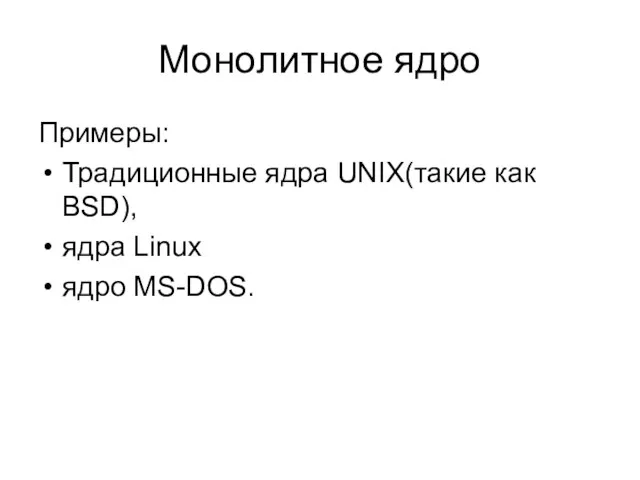 Монолитное ядро Примеры: Традиционные ядра UNIX(такие как BSD), ядра Linux ядро MS-DOS.