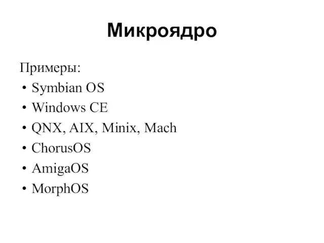 Микроядро Примеры: Symbian OS Windows CE QNX, AIX, Minix, Mach ChorusOS AmigaOS MorphOS