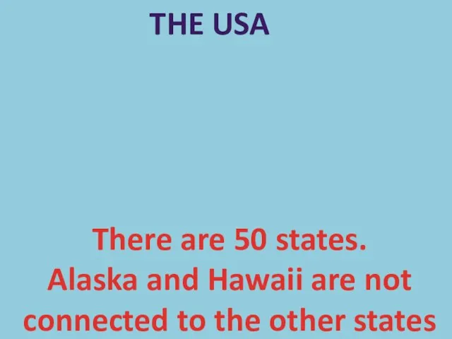 THE USA There are 50 states. Alaska and Hawaii are not connected to the other states