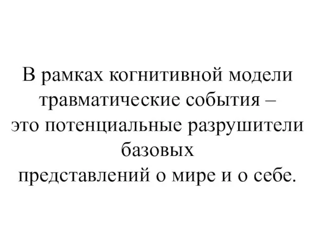 В рамках когнитивной модели травматические события – это потенциальные разрушители