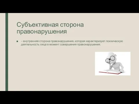 Субъективная сторона правонарушения – внутренняя сторона правонарушения, которая характеризует психическую деятельность лица в момент совершения правонарушения.