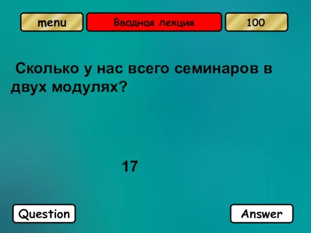 Вводная лекция Сколько у нас всего семинаров в двух модулях? 17 Question Answer 100