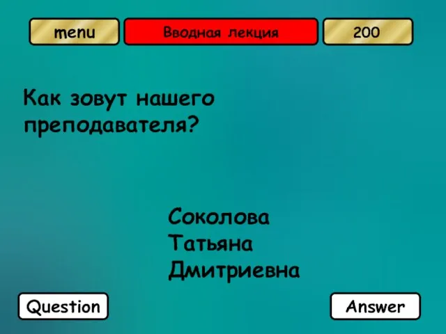 Вводная лекция Как зовут нашего преподавателя? Соколова Татьяна Дмитриевна Question Answer 200