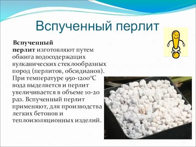 Вспученный перлит Вспученный перлит изготовляют путем обжига водосодержащих вулканических стеклообразных