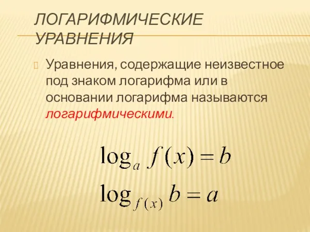 ЛОГАРИФМИЧЕСКИЕ УРАВНЕНИЯ Уравнения, содержащие неизвестное под знаком логарифма или в основании логарифма называются логарифмическими.