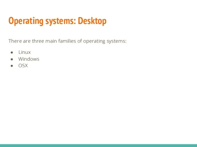 Operating systems: Desktop There are three main families of operating systems: Linux Windows OSX