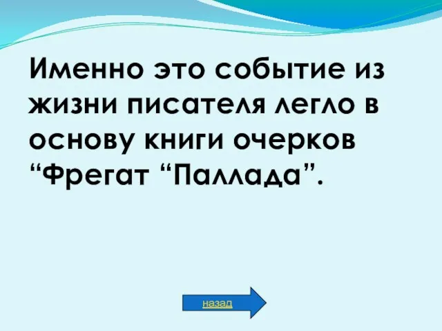 Именно это событие из жизни писателя легло в основу книги очерков “Фрегат “Паллада”. назад