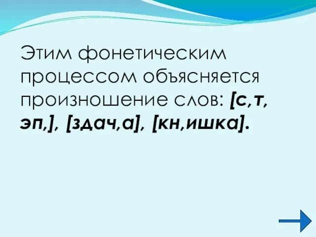 Этим фонетическим процессом объясняется произношение слов: [с,т,эп,], [здач,а], [кн,ишка].