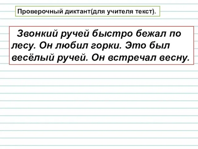 Проверочный диктант(для учителя текст). Звонкий ручей быстро бежал по лесу.