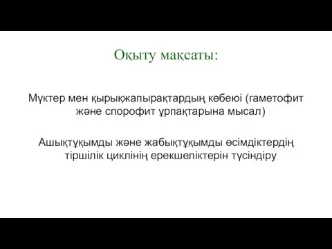 Оқыту мақсаты: Мүктер мен қырықжапырақтардың көбеюі (гаметофит және спорофит ұрпақтарына мысал) Ашықтұқымды және