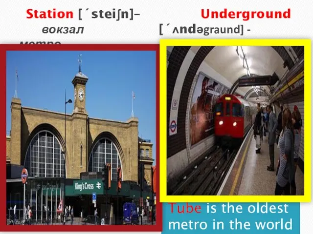 Station [´steiʃn]– Underground вокзал [´ʌndəgraund] - метро Tube is the oldest metro in the world