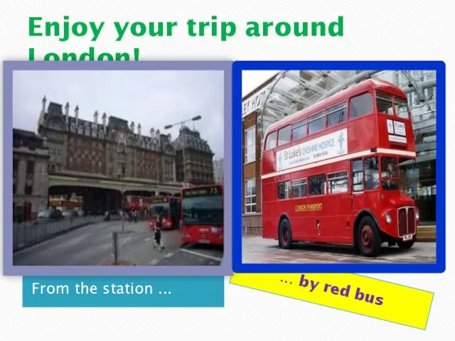 Enjoy your trip around London! From the station ... … by red bus