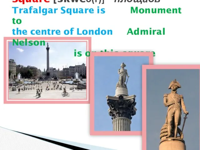 Square [skweə(r)] - площадь Trafalgar Square is Monument to the