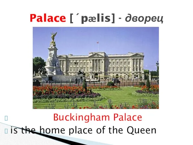 Palace [´pælis] - дворец Buckingham Palace is the home place of the Queen