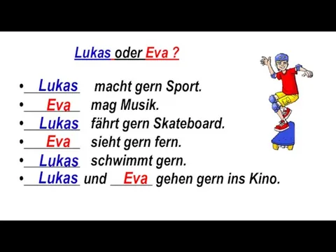 Lukas oder Eva ? ________ macht gern Sport. ________ mag